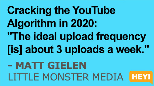 Cracking the YouTube Algorithm in 2020: "The ideal upload frequency [is] about 3 uploads a week." - Matt Gielen, Little Monster Media